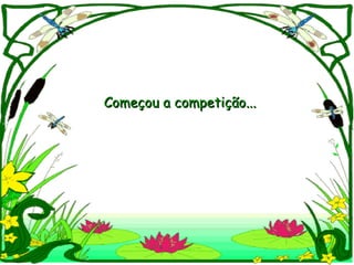 Começou a competição...
 