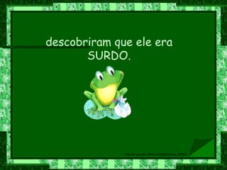 descobriram que ele era SURDO. 