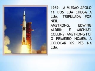 1969 – A MISSÃO APOLO 11 DOS EUA CHEGA A LUA. TRIPULADA POR NEIL AMSTRONG, EDWING ALDRIN E MICHAEL COLLINS; AMSTRONG FOI O PRIMEIRO HOMEM A COLOCAR OS PÉS NA LUA.