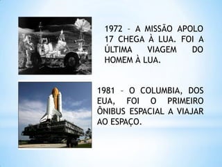 1972 – A MISSÃO APOLO 17 CHEGA À LUA. FOI A ÚLTIMA VIAGEM DO HOMEM À LUA.1981 – O COLUMBIA, DOS EUA, FOI O PRIMEIRO ÔNIBUS ESPACIAL A VIAJAR AO ESPAÇO.