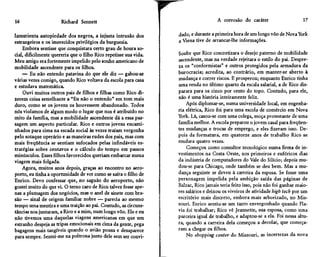 16                     Richard Sennett                                                A corrosão do caráter                    17


lamurienta autopiedade dos negros, a injusta intrusão dos          dado, e durante a primeira hora de um longo vôo de Nova York
estrangeiros e os imerecidos privilégios da burguesia.             a Viena tive de arrancar-lhe informações.
     Embora sentisse que conquistara certo grau de honra so-
cial, dificilmente quereria que o filho Rico repetisse sua vida.   Soube que Rico concretizara o desejo paterno de mobilidade
Meu amigo era fortemente impelido pelo sonho americano de          ascendente, mas na verdade rejeitara o estilo do pai. Despre-
mobilidade ascendente para os filhos.                              za os "conformistas" e outros protegidos pela armadura da
    — Eu não entendo patavina do que ele diz — gabou-se            burocracia; acredita, ao contrário, em manter-se aberto à
várias vezes comigo, quando Rico voltava da escola para casa       mudança e correr riscos. E prosperou; enquanto Enrico tinha
e estudava matemática.                                             uma renda no último quarto da escala salarial, a de Rico dis-
     Ouvi muitos outros pais de filhos e filhas como Rico di-      parara para os cinco por cento do topo. Contudo, para ele,
zerem coisa semelhante a "Eu não o entendo" em tom mais            não é uma história inteiramente feliz.
duro, como se os jovens os houvessem abandonado. Todos                 Após diplomar-se, numa universidade local, em engenha-
nós violamos de algum modo o lugar que nos é atribuído no          ria elétrica, Rico foi para uma escola de comércio em Nova
mito da família, mas a mobilidade ascendente dá a essa pas-        York. Lá, casou-se com uma colega, moça protestante de uma
sagem um aspecto particular. Rico e outros jovens encami-          família melhor. A escola preparou o jovem casal para freqüen-
nhados para cima na escada social às vezes traíam vergonha         tes mudanças e trocas de emprego, e eles fizeram isso. De-
pelo sotaque operário e as maneiras rudes dos pais, mas com        pois da formatura, em quatorze anos de trabalho Rico se
mais freqüência se sentiam sufocados pelas infindáveis es-         mudara quatro vezes.
tratégias sobre centavos e o cálculo do tempo em passos                Começou como consultor tecnológico numa firma de in-
minúsculos. Esses filhos favorecidos queriam embarcar numa         vestimentos na Costa Oeste, nos primeiros e eufóricos dias
viagem mais folgada.                                               da indústria de computadores do Vale do Silício; depois mu-
    Agora, muitos anos depois, graças ao encontro no aero-         dou-se para Chicago, onde também se deu bem. Mas a mu-
porto, eu tinha a oportunidade de ver como se saíra o filho de     dança seguinte se deveu à carreira da esposa. Se fosse uma
Enrico. Devo confessar que, no saguão do aeroporto, não            personagem impelida pela ambição saída das páginas de
gostei muito do que vi. O terno caro de Rico talvez fosse ape-     Balzac, Rico jamais teria feito isso, pois não foi ganhar maio-
nas a plumagem dos negócios, mas o anel de sinete com bra-         res salários e deixou os viveiros de atividade high tech por um
são — sinal de origem familiar nobre — parecia ao mesmo            escritório mais discreto, embora mais arborizado, no Mis-
tempo uma mentira e uma traição ao pai. Contudo, as circuns-       souri. Enrico sentiu-se um tanto envergonhado quando Fla-
tâncias nos juntaram, a Rico e a mim, num longo vôo. Ele e eu      via foi trabalhar; Rico vê Jeannette, sua esposa, como uma
não tivemos uma daquelas viagens americanas em que um              parceira igual de trabalho, e adaptou-se a ela. Foi nessa altu-
estranho despeja as tripas emocionais em cima da gente, pega       ra, quando a carreira dela começou a decolar, que começa-
bagagens mais tangíveis quando o avião pousa e desaparece          ram a chegar os filhos.
para sempre. Sentei-me na poltrona junto dele sem ser convi-           No shopping center do Missouri, as incertezas da nova
 