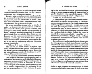 26                    Richard Sennett                                                 A corrosão do caráter                    27

    — Você não imagina como me sinto idiota quando falo em          ria. Por isso perguntei-lhe no avião se também construía pa-
compromissos mútuos com meus filhos. Para eles, é uma vir-         rábolas ou mesmo extraía regras éticas de sua experiência no
tude abstrata; não a vêem em parte alguma.                          trabalho. Ele primeiro evitou responder diretamente — "A TV
    Durante o jantar, eu simplesmente não entendi a explosão,      não passa muito esse tipo de coisa" — e depois disse:
que me pareceu despropositada. Mas seu sentido agora ficou              — Bem, não, eu não falo desse jeito.
claro para mim, como uma reflexão sobre ele mesmo. Queria               O comportamento que traz o sucesso ou mesmo apenas a
dizer que as crianças não vêem o compromisso mútuo prati-          sobrevivência no trabalho, portanto, pouco dá a Rico para
cado na vida dos pais ou da geração dos pais.                      oferecer como modelo paterno. Na verdade, para esse casal
     Do mesmo modo, Rico detesta a ênfase no trabalho de           moderno, o problema é exatamente o contrário: como podem
equipe e na discussão franca que caracteriza um local de tra-      eles evitar que as relações familiares sucumbam ao compor-
balho esclarecido e flexível, assim que esses valores são trans-   tamento a curto prazo, ao espírito de reunião, e acima de tudo
postos para o campo íntimo. Praticado em casa, o trabalho de       à fraqueza da lealdade e do compromisso mútuo que assina-
equipe é destrutivo, assinalando uma ausência de autoridade        lam o moderno local de trabalho? Em lugar dos valores de
e de orientação firme na criação dos filhos. Ele diz que, com      camaleão da nova economia, a família — como Rico a vê —
Jeannette, tem visto muitos pais discutindo cada questão fa-       deve enfatizar, ao contrário, a obrigação formal, a confiança,
miliar até a exaustão, por receio de dizer "Não!", pais que        o compromisso mútuo e o senso de objetivo. Todas essas são
sabem ouvir muito bem, que entendem magnificamente, em             virtudes de longo prazo.
vez de ditar a lei; em conseqüência, ambos têm visto muitas             Esse conflito entre família e trabalho impõe algumas ques-
crianças desorientadas.                                            tões sobre a própria experiência adulta. Como se podem bus-
     — Tudo tem de vir junto — declarou.                           car objetivos de longo prazo numa sociedade de curto prazo?
     Mais uma vez, não entendi direito, e ele explicou o que       Como se podem manter relações sociais duráveis? Como pode
queria dizer em termos de ver televisão. Talvez como exce-         um ser humano desenvolver uma narrativa de identidade e
ção, Rico e Jeannette costumam discutir com os filhos a rela-      história de vida numa sociedade composta de episódios e frag-
 ção entre os filmes e as comédias de situação que os garotos      mentos? As condições da nova economia alimentam, ao con-
vêem na TV e as notícias nos jornais.                              trário, a experiência com a deriva no tempo, de lugar em lu-
     — De outro modo, seria apenas um amontoado de imagens.        gar, de emprego em emprego. Se eu fosse explicar mais am-
     Mas as ligações se referem sobretudo à violência e à se-      plamente o dilema de Rico, diria que o capitalismo de curto
xualidade que as crianças vêem na televisão. Enrico falava cons-   prazo corrói o caráter dele, sobretudo aquelas qualidades de
 tantemente em pequenas parábolas para incutir questões de         caráter que ligam os seres humanos uns aos outros, e dão a
 caráter; extraía essas parábolas de seu trabalho de faxineiro     cada um deles um senso de identidade sustentável.
— como "A gente pode ignorar a sujeira, mas nem por isso
 ela vai embora". Quando conheci Rico adolescente, ele rea-        No fim do jantar, estávamos os dois mergulhados em nossos
 gia com certa vergonha a esses fiapos domésticos de sabedo-       pensamentos. Eu imaginara, um quarto de século atrás, que o
 