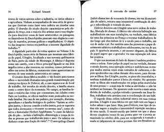 36                    Richard Sennett

textos de vários autores sobre a indústria, os vários ofícios e
a agricultura. Vinham acompanhados de uma série de gravu-
                                                                  r                     A corrosão do caráter

                                                                       Defert chama isso de economia do domus; em vez da escravi-
                                                                                                                                 37



                                                                       dão do salário, reinava uma inseparável combinação de abri-
ras que ilustram como fazer uma cadeira ou cinzelar uma               go e subordinação à vontade do amo.
pedra. O desenho do século dezoito caracteriza-se pela ele-               Diderot descreve em UAnglée uma nova ordem de traba-
gância do traço, mas a maioria dos artistas usava essa elegân-        lho, liberada do domus. A fábrica não oferecia habitação aos
cia para descrever cenas de lazer aristocrático ou paisagens;         trabalhadores em suas instalações; na verdade, essa fábrica
os ilustradores da Enciclopédia puseram essa elegância a ser-         foi uma das primeiras na França a recrutar trabalhadores de
viço de martelos, prensas gráficas e empilhadeiras. O objeti-         tão longe que eles tinham de ir a cavalo para o trabalho, em
vo das imagens e textos era justificar a inerente dignidade do        vez dê andar a pé. Foi também uma das primeiras a pagar di-
trabalho.10                                                           retamente salários a trabalhadores adolescentes, em vez de aos
    A dignidade particular da rotina aparece no Volume 5 da           pais. A aparência atraente, e até mesmo elegante, da fábrica
Enciclopédia, numa série de lâminas que mostram uma fábri-            de papel sugere que o gravador via essa separação sob uma
ca de papel, UAnglée, localizada a uns noventa quilômetros            luz positiva.
de Paris, perto da cidade de Montargis. A fábrica é disposta              O que nos mostram do lado de dentro é também positivo:
como um castelo, com o bloco principal ligando-se em dois             reina a ordem. Fazer polpa de papel era na verdade, durante
ângulos retos a alas menores; no exterior, vemos parterres e          o século dezoito, uma operação caótica e malcheirosa; os tra-
allées em torno da fábrica, exatamente como apareceriam no            pos usados muitas vezes eram retirados de cadáveres, e de-
terreno de uma mansão aristocrática no campo.                         pois apodrecidos em cubas durante dois meses, para decom-
    O cenário dessa fábrica modelo — tão bonito para nossos           por as fibras. Em UAnglée, porém, os pisos são imaculados, e
olhos — na verdade dramatiza uma grande transformação que             nenhum trabalhador parece à beira do vômito. No aposento
começa na época de Diderot; ali, a casa separava-se do local          onde as fibras são transformadas em polpa pelas marteladas
de trabalho. Até meados do século dezoito, a família atuava           de uma prensa — a mais suja de todas as atividades — não há
como o centro físico da economia. No campo, as famílias fa-           nenhum ser humano. No aposento onde ocorria a mais astuta
ziam a maioria das coisas que consumiam; em cidades como              divisão de trabalho, a polpa retirada e prensada em finas fo-
Paris ou Londres, os ofícios também eram praticados na mo-            lhas, trabalham três artesãos com a coordenação de um bale.
rada familiar. Na casa de um padeiro, por exemplo, diaristas,             O segredo dessa ordem industrial estava em suas rotinas
aprendizes e a família biológica do padeiro "faziam as refei-         precisas. UAnglée é uma fábrica em que tudo tem seu lugar e
ções juntos, e dava-se comida a todos juntos, pois se esperava        todos sabem o que fazer. Mas, para Diderot, esse tipo de ro-
que todos dormissem e vivessem na mesma casa", como ob-               tina não sugere a simples e interminável repetição mecânica
serva o historiador Herbert Applebaum; "o custo da fabrica-           de uma tarefa. O mestre-escola que insiste em que o aluno
ção do pão... incluía a habitação, alimentação e roupa de to-         decore cinqüenta versos de um poema quer ver a poesia ar-
das as pessoas que trabalhavam para o amo. Os salários em             mazenada no cérebro dele, para ser recuperada à vontade e
dinheiro eram uma fração do custo".11 O antropólogo Daniel            usada no julgamento de outros poemas. Em seu Paradoxo só-


                                                                  L
 