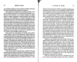70                   Richard Sennett                                              A corrosão do caráter                   71

nos perfeitos banquetes cujos esquemas de lugares são mui-       de Davos estua de energia. Defende as grandes mudanças que
tas vezes destruídos pela pressão dos negócios.                  assinalaram nossa época: novas tecnologias, ataque às buro-
    Davos dedica-se ao aquecimento econômico global, o cen-      cracias rígidas, economia transnacional. Poucas das pessoas
tro de conferências cheio de ex-comunistas louvando as vir-     que conheci em Davos começaram a vida ricas ou poderosas
tudes do livre comércio e do consumo conspícuo. A língua         como se tornaram depois. E um reino de conquistadores, e
franca é o inglês, assinalando o papel dominante dos Estados     devem muitas de suas conquistas à prática da flexibilidade.
Unidos no novo capitalismo, e a maioria das pessoas o fala           O Homem de Davos está mais publicamente encarnado em
extremamente bem. O Fórum Econômico Mundial funciona            Bill Gates, o ubíquo presidente do conselho da Microsoft
mais como uma corte que como uma conferência. Seus mo-           Corporation. Ele apareceu há pouco; como fazem muitos ora-
narcas são chefes de grandes bancos ou empresas internacio-     dores na reunião, tanto em pessoa quanto ampliado numa
nais, bons ouvintes. Os cortesãos falam fluentemente e em voz   imensa tela de televisão. Ouviram-se murmúrios de alguns
baixa, tentando um empréstimo ou um negócio. Davos custa        maníacos da tecnologia na sala, quando a cabeça gigante fa-
aos homens de negócios (são sobretudo homens) muito dinhei-     lou; acham medíocre a qualidade dos produtos da Microsoft.
ro, e só vão lá os do topo. Mas a atmosfera cortesã é conta-    Mas para a maioria dos executivos ele é uma figura heróica, e
minada por um certo medo, o medo de ser "deixado de fora        não só porque ergueu uma empresa enorme do nada. É o pró-
do circuito" nessa Versalhes coberta de neve.                   prio epítome do magnata flexível, como ficou demonstrado
    Uma espécie de ressentimento de família tem-me feito        mais recentemente quando descobriu que não tinha previsto
voltar sempre a Davos como observador. Minha família se         as possibilidades da Internet. Gates volveu suas imensas ope-
compunha sobretudo de organizadores esquerdistas. Meu pai       rações num minuto, reorganizando seu foco empresarial em
e meu tio lutaram na Guerra Civil espanhola; a princípio con-   busca da nova oportunidade de mercado.
tra os fascistas, mas no fim da guerra também contra os co-          Quando eu era criança, tinha uma coleção de livros inti-
munistas. A desilusão pós-combate tem sido, em maior parte,     tulada Pequena Biblioteca Lênin, que mostrava em detalhes
a história da esquerda americana. Minha própria geração teve    gráficos o caráter do capitalista que se faz a si mesmo. Uma
de abrir mão das esperanças que nos cativavam em 1969,          ilustração particularmente espantosa mostrava o velho John
quando a revolução parecia estar a um passo; a maioria de nós   D. Rockefeller como um elefante, esmagando infelizes ope-
acabou indo parar, constrangida, nessa zona nebulosa um         rários sob as patas enormes, a tromba agarrando máquinas de
pouco à esquerda do centro, onde as palavras bombásticas        trem e perfuradoras de petróleo. O Homem de Davos pode
contam mais que os atos.                                        ser implacável e ganancioso, mas só essas qualidades animais
    E ali, nas encostas de esqui da Suíça, vestidos como para   não bastam para explicar os traços de caráter dos magnatas
praticar esportes, estão os vencedores. Aprendi uma coisa do    da tecnologia, dos capitalistas de risco e dos expertos em
meu passado: seria fatal tratá-los como apenas pérfidos. En-    reengenharia empresarial ali reunidos.
quanto os de minha espécie se tornaram adeptos de uma es-           Gates, por exemplo, parece não ter a obsessão de se ape-
pécie de desconfiança passiva da realidade existente, a corte   gar às coisas. Seus produtos surgem numa fúria e desapare-
 