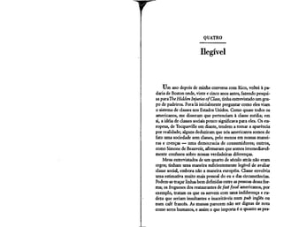 QUATRO


                         Ilegível



     Um ano depois de minha conversa com Rico, voltei à pa-
daria de Boston onde, vinte e cinco anos antes, fazendo pesqui-
sa paiaThe Hidden Injuries ofClass, tinha entrevistado um gru-
po de padeiros. Fora lá inicialmente perguntar como eles viam
o sistema de classes nos Estados Unidos. Como quase todos os
americanos, me disseram que pertenciam à classe média; em
si, a idéia de classes sociais pouco significava para eles. Os eu-
ropeus, de Tocqueville em diante, tendem a tomar a aparência
por realidade; alguns deduziram que nós americanos somos de
fato uma sociedade sem classes, pelo menos em nossas manei-
ras e crenças — uma democracia de consumidores; outros,
como Simone de Beauvoir, afirmaram que somos irremediavel-
mente confusos sobre nossas verdadeiras diferenças.
     Meus entrevistados de um quarto de século atrás não eram
cegos; tinham uma maneira suficientemente legível de avaliar
classe social, embora não a maneira européia. Classe envolvia
uma estimativa muito mais pessoal do eu e das circunstâncias.
Podem-se traçar linhas bem definidas entre as pessoas dessa for-
ma; os fregueses dos restaurantes de fast food americanos, por
exemplo, tratam os que os servem com uma indiferença e ru-
deza que seriam insultantes e inaceitáveis num pub inglês ou
num café francês. As massas parecem não ser dignas de nota
como seres humanos, e assim o que importa é o quanto as pés-
 