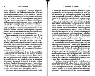 78                    Richard Sennett                                                A corrosão do caráter                      79

zar sua experiência a longo prazo. Os serviços de padaria         os homens que eu conhecera haviam-se aposentado; alguns
haviam passado dos pais para eles pelo sindicato local, que       jovens italianos hoje trabalham lá como padeiros, junto com
também estruturava rigidamente salários, benefícios e pensões.    dois vietnamitas, um maduro e incompetente hippie anglo-
Certo, as clarezas nesse mundo dos padeiros exigiam algumas       saxão protestante branco, e vários indivíduos sem identidade
ficções. O primeiro dono da padaria fora um judeu muito           étnica visível. Além disso, a casa não é mais composta apenas
pobre, que transformara o negócio em alguma coisa, depois a       de homens; um dos italianos era uma moça mal saída da ado-
vendera a uma organização de médio porte e capital aberto,        lescência, outra mulher tinha dois filhos crescidos. Trabalha-
que empregava administradores de sobrenomes italianos —           dores entram e saem durante o dia; a padaria é uma intricada
mas as coisas eram esclarecidas simplesmente equiparando          rede de horários de meio período para as mulheres e mesmo
Patrão com Máfia. O sindicato que organizava suas vidas era       para os homens, o velho turno da noite substituído por um
na verdade um caos, o fundo de pensão saqueado e esgotado.        horário de trabalho muito mais flexível. O poder do sindicato
Contudo, disseram-me os padeiros, esses funcionários sindi-       dos padeiros desgastou-se na loja; em conseqüência, os mais
cais corruptos compreendiam as necessidades deles.                jovens não são cobertos por contratos sindicais, e trabalham
    Essas eram algumas das maneiras como um grupo de tra-         em base contingente, além de horários flexíveis. Mais impres-
balhadores tornava legível, numa linguagem mais pessoal, as       sionante ainda, em vista dos preconceitos que dominavam a
condições que um europeu teria lido em termos de classe. A        velha padaria, o supervisor dos padeiros é negro.
raça media para baixo; a etnicidade para cima e para "nós".           Vistas da perspectiva do passado, todas essas mudanças de-
O caráter dos trabalhadores expressava-se no trabalho no agir     vem confundir. Essa caldeirada de etnicidade, gênero e raça sem
com honra, trabalhando cooperativa e honestamente com             dúvida dificulta a interpretação à maneira antiga. Mas ainda pre-
outros padeiros, porque pertenciam à mesma comunidade.            valece a disposição tipicamente americana de traduzir classe nos
    Quando voltei à padaria após conversar com Rico, fiquei       termos mais pessoais de status. O que é realmente novo é que,
espantado ao ver como mudara.                                     na padaria, percebi um terrível paradoxo. Nesse local de traba-
    Um gigantesco conglomerado da área de alimentos é hoje        lho high-tech, flexível, onde tudo é fácil de usar, os empregados
dono do negócio, mas não se trata de uma operação em massa.       se sentem pessoalmente degradados pela maneira como traba-
Funciona segundo os princípios de organização flexível de Pio-    lham. Nesse paraíso do padeiro, tal reação ao trabalho é uma
re e Sabei, usando máquinas sofisticadas, reconfiguráveis. Um     coisa que eles próprios não entendem. Operacionalmente, tudo
dia os padeiros podem fazer mil pães franceses, no dia seguinte   é muito claro; emocionalmente, muito ilegível.
mil croissants, dependendo da demanda de mercado imediata             A panificação computadorizada mudou profundamente as
em Boston. A padaria não mais cheira a suor e é surpreenden-      atividades físicas de bale da padaria. Agora os padeiros não têm
temente fria, quando antes os padeiros vomitavam com freqüên-     contato físico com os materiais ou as bisnagas de pão, moni-
cia por causa do calor. Sob as tranqüilizantes lâmpadas fluo-     torando todo o processo por ícones em telas que mostram, por
rescentes, tudo agora se passa num estranho silêncio.             exemplo, imagens da cor do pão, extraídas de dados sobre a
    Socialmente, não é mais um estabelecimento grego. Todos       temperatura e tempo de cozimento dos fornos; poucos padei-
 