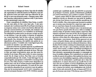 80                     Richard Sennett                                                A corrosão do caráter                      81

ros vêem de fato as bisnagas que fazem. Suas telas de trabalho     constatei que a qualidade do pão que sobrevive ao processo
são organizadas da conhecida maneira do Windows; numa de-          de produção é excelente, opinião evidentemente partilhada
las, aparecem ícones para muito mais tipos diferentes de pão       por muitos bostonianos, pois a padaria é popular e lucrativa.
do que os que eram preparados antes — bisnagas russas, italia-         Segundo antigas idéias de classe marxistas, os próprios tra-
nas, francesas, todas possíveis tocando-se a tela. O pão tornou-   balhadores deviam ser alienados por essa perda de qualifica-
se uma representação numa tela.                                    ção; deviam ficar furiosos com as condições assombrosas do
     Como conseqüência de trabalhar dessa forma, os padei-         local de trabalho. Mas a única pessoa que encontrei na padaria
ros não mais sabem de fato como fazer pão. O pão auto-             que se encaixa nessa descrição foi o supervisor negro, que es-
matizado não é nenhuma maravilha de perfeição tecnológica;         tava no mais baixo degrau da escada administrativa.
as máquinas muitas vezes contam uma história diferente dos             Rodney Everts, como o chamarei aqui, é um jamaicano que
pães que crescem lá dentro, por exemplo, não avaliando com         veio para Boston quando tinha dez anos e subiu no trabalho à
precisão a força do fermento, ou a verdadeira cor da bisnaga.      maneira antiga, de aprendiz a mestre padeiro e supervisor. Essa
Os trabalhadores podem mexer na tela para corrigir um pou-         trajetória representa vinte anos de luta. Ele foi imposto à anti-
co tais defeitos; o que não podem é consertar as máquinas,         ga administração como parte de uma lei de igualdade racial;
ou, o mais importante, fazer de fato o pão por controle ma-        suportou a frieza diária dos velhos gregos, mas subiu por pura
nual quando elas, demasiadas vezes, pifam. Trabalhadores           determinação e merecimento. Sinais da luta aparecem em seu
dependentes de programas, eles também não podem ter co-            corpo; está gordo demais, come por ansiedade; nossa conver-
nhecimento prático. O trabalho não é mais legível para eles,       sa a princípio girou em torno de culturas de fermentos e dietas.
no sentido de entender o que estão fazendo.                        Rodney Everts recebeu a mudança de administração como uma
     Os horários flexíveis na padaria agravam os problemas do      liberação, uma vez que a nova empresa, nacional, tinha um
trabalho nesse esquema. As pessoas muitas vezes vão para casa      caráter menos racista, e acolheu as mudanças tecnológicas na
exatamente quando a tragédia está saindo do forno. Não que-        padaria como reduzindo seu risco de ataque cardíaco. Recebeu
ro dizer que sejam irresponsáveis; antes, que têm outras de-       bem sobretudo a aposentadoria dos gregos e a contratação da
mandas de seu tempo, filhos para cuidar ou outros empregos         força de trabalho poliglota. Ele é responsável, na verdade, pela
aonde têm de chegar na hora. Para lidar com as fornadas            escolha da maioria dos padeiros. Mas também fica furioso com
computadorizadas que dão errado, é mais fácil jogar fora os        a maneira como eles trabalham cegamente, embora entenda que
pães estragados, reprogramar o computador e recomeçar tudo         o baixo nível de solidariedade e qualificação não é culpa dos
de novo. Nos velhos tempos, vi muito pouco desperdício na          trabalhadores. A maioria das pessoas que escolhe fica no má-
padaria; hoje, todo dia se enchem imensos toneis plásticos de      ximo dois anos na padaria; os jovens trabalhadores, não sindi-
lixo com montes de pães queimados. Os toneis de lixo pare-         calizados, são especialmente transitórios. Também fica furioso
cem símbolos adequados do que aconteceu à arte do padeiro.         com a empresa por preferir esses trabalhadores não sindicali-
Mas não há necessariamente motivo para romantizar essa             zados; Everts está convencido de que, se fossem mais bem pa-
perda de artesanato humano; como ávido cozinheiro amador,          gos, eles ficariam mais tempo. E fica furioso com a empresa por
 