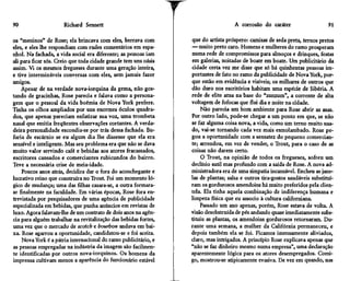 90                    Richard Sennett                                                A corrosão do caráter                    91

os "meninos" de Rose; ela brincava com eles, berrava com          que do artista próspero: camisas de seda preta, ternos pretos
eles, e eles lhe respondiam com rudes comentários em espa-        — muito preto caro. Homens e mulheres do ramo prosperam
nhol. Na fachada, a vida social era diferente; as pessoas iam     numa rede de compromissos para almoços e drinques, festas
ali para ficar sós. Creio que toda cidade grande tem uns oásis    em galerias, noitadas de boate em boate. Um publicitário da
assim. Vi os mesmos fregueses durante uma geração inteira,        cidade certa vez me disse que só há quinhentas pessoas im-
e tive intermináveis conversas com eles, sem jamais fazer         portantes de fato no ramo da publicidade de Nova York, por-
amigos.                                                           que estão em evidência e visíveis; os milhares de outros que
    Apesar de na verdade nova-iorquina da gema, não gos-          dão duro nos escritórios habitam uma espécie de Sibéria. A
tando de gracinhas, Rose parecia e falava como a persona-         rede de elite atua na base do "zunzum", a corrente de alta
gem que o pessoal da vida boêmia de Nova York prefere.            voltagem de fofocas que flui dia e noite na cidade.
Tinha os olhos ampliados por uns enormes óculos quadra-                Não parecia um bom ambiente para Rose abrir as asas.
dos, que apenas pareciam enfatizar sua voz, uma trombeta          Por outro lado, pode-se chegar a um ponto em que, se não
nasal que emitia freqüentes observações cortantes. A verda-       se faz alguma coisa nova, a vida, como um terno muito usa-
deira personalidade escondia-se por trás dessa fachada. Bu-       do, vai-se tornando cada vez mais esmolambado. Rose pe-
faria de escárnio se eu algum dia lhe dissesse que ela era        gou a oportunidade com a sensatez do pequeno comercian-
sensível e inteligente. Mas seu problema era que não se dava      te; arrendou, em vez de vender, o Trout, para o caso de as
muito valor servindo café e bebidas aos atores fracassados,       coisas não darem certo.
escritores cansados e comerciantes rubicundos do bairro.               O Trout, na opinião de todos os fregueses, sofreu um
Teve a necessária crise de meia-idade.                            declínio sutil mas profundo com a saída de Rose. A nova ad-
     Poucos anos atrás, decidira dar o fora do aconchegante e     ministradora era de uma simpatia incansável. Encheu as jane-
lucrativo reino que construíra no Trout. Foi um momento ló-       las de plantas; salsa e outros tira-gostos saudáveis substituí-
gico de mudança; uma das filhas casara-se, a outra formara-       ram os gordurosos amendoins há muito preferidos pela clien-
se finalmente na faculdade. Em várias épocas, Rose fora en-       tela. Ela tinha aquela combinação de indiferença humana e
trevistada por pesquisadores de uma agência de publicidade        limpeza física que eu associo à cultura californiana.
especializada em bebidas, que punha anúncios em revistas de            Passado um ano apenas, porém, Rose estava de volta. A
luxo. Agora falavam-lhe de um contrato de dois anos na agên-      visão desobstruída de pés andando quase imediatamente subs-
cia para alguém trabalhar na revitalização das bebidas fortes,    tituiu as plantas, os amendoins gordurosos retornaram. Du-
uma vez que o mercado de scotch e bourbon andava em bai-          rante uma semana, a mulher da Califórnia permaneceu, e
xa. Rose agarrou a oportunidade, candidatou-se e foi aceita.      depois também ela se foi. Ficamos imensamente aliviados,
     Nova York é a pátria internacional do ramo publicitário, e   claro, mas intrigados. A princípio Rose explicava apenas que
as pessoas empregadas na indústria da imagem são facilmen-        "não se faz dinheiro mesmo numa empresa", uma declaração
te identificadas por outros nova-iorquinos. Os homens da          aparentemente lógica para os atores desempregados. Comi-
imprensa cultivam menos a aparência do funcionário estável        go, mostrou-se atipicamente evasiva. De vez em quando, nas
 