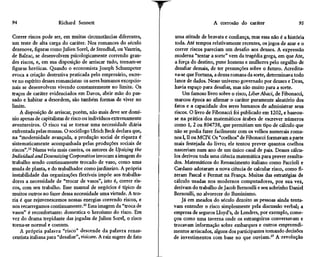 94                     Richard Sennett                                                 A corrosão do caráter                    95

Correr riscos pode ser, em muitas circunstâncias diferentes,          uma atitude de bravata e confiança, mas essa não é a história
um teste de alta carga do caráter. Nos romances do século             toda. Até tempos relativamente recentes, os jogos de azar e o
dezenove, figuras como Julien Sorel, de Stendhal, ou Vautrin,         correr riscos pareciam um desafio aos deuses. A expressão
de Balzac, se desenvolvem psicologicamente correndo gran-             moderna "tentar a sorte" vem da tragédia grega, em que Ate,
des riscos, e, em sua disposição de arriscar tudo, tornam-se          a força do destino, pune homens e mulheres pelo orgulho de
figuras heróicas. Quando o economista Joseph Schumpeter               desafiar demais, de ter presunções sobre o futuro. Acredita-
evoca a criação destrutiva praticada pelo empresário, escre-          va-se que Fortuna, a deusa romana da sorte, determinava todo
ve no espírito desses romancistas: os seres humanos excepcio-         lance de dados. Nesse universo governado por deuses e Deus,
nais se desenvolvem vivendo constantemente no limite. Os              havia espaço para desafiar, mas não muito para a sorte.
traços de caráter evidenciados em Davos, abrir mão do pas-                Um famoso livro sobre o risco, LiberAbaci, de Fibonacci,
sado e habitar a desordem, são também formas de viver no             marcou época ao afirmar o caráter puramente aleatório dos
limite.                                                              fatos e a capacidade dos seres humanos de administrar seus
    A disposição de arriscar, porém, não mais deve ser domí-         riscos. O livro de Fibonacci foi publicado em 1202, e baseou-
nio apenas de capitalistas de risco ou indivíduos extremamente       se na prática dos matemáticos árabes de escrever números
aventureiros. O risco vai se tornar uma necessidade diária           como l, 2 ou 804738, que permitiam um tipo de cálculo que
enfrentada pelas massas. O sociólogo Ulrich Beck declara que,        não se podia fazer facilmente com os velhos numerais roma-
na "modernidade avançada, a produção social de riqueza é             nos I, II ou MCIY Os "coelhos" de Fibonacci formavam a parte
sistematicamente acompanhada pelas produções sociais de              mais festejada do livro; ele tentou prever quantos coelhos
riscos".55 Numa veia mais caseira, os autores de Upsizing the        nasceriam num ano de um único casal de pais. Desses cálcu-
Individual and Downsizing Corporation invocam a imagem do            los derivou toda uma ciência matemática para prever resulta-
trabalho sendo continuamente trocado de vaso, como uma               dos. Matemáticos do Renascimento italiano como Paccioli e
muda de planta, e do trabalhador como jardineiro. A própria          Cardano adotaram a nova ciência de calcular risco, como fi-
instabilidade das organizações flexíveis impõe aos trabalha-         zeram Pascal e Fermat na França. Muitas das estratégias de
dores a necessidade de "trocar de vasos", isto é, correr ris-        cálculo usadas nos modernos computadores, por sua vez,
cos, com seu trabalho. Esse manual de negócios é típico de           derivam do trabalho de Jacob Bernoulli e seu sobrinho Daniel
muitos outros no fazer dessa necessidade uma virtude. A teo-         Bernoulli, no alvorecer do Iluminismo.
ria é que rejuvenescemos nossas energias correndo riscos, e              Já em meados do século dezoito as pessoas ainda tenta-
nos recarregamos continuamente.56 Essa imagem da "troca de           vam entender o risco simplesmente pela discussão verbal; a
vasos" é reconfortante: domestica o heroísmo do risco. Em            empresa de seguros Lloyd's, de Londres, por exemplo, come-
vez do drama trepidante das jogadas de Julien Sorel, o risco         çou como uma taverna onde os estrangeiros conversavam e
torna-se normal e comum.                                             trocavam informação sobre embarques e outros empreendi-
    A própria palavra "risco" descende da palavra renas-             mentos arriscados, alguns dos participantes tomando decisões
centista italiana para "desafiar", risicare. A raiz sugere de fato   de investimentos com base no que ouviam.37 A revolução
 