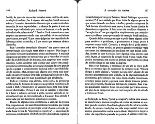 106                   Richard Sennett                                               A corrosão do caráter                  107

Smith, de que tais riscos são tomados num espírito de auto-       foram feitos por Gregory Bateson, Lionel Festinger e por mim
avaliação irrealista. Em A riqueza das nações, Smith escreveu     mesmo.)74 A necessidade que Rose tinha de alguma prova de
sobre o "conceito demasiado alienante que a maioria dos ho-       que estava fazendo um bom trabalho, quando a empresa de
mens faz de suas capacidades... a chance de ganho é mais ou       Park Avenue não oferecia essa prova, é uma forma clássica de
menos supervalorizada por todos os homens, e a de perda           dissonância cognitiva. A luta com tais conflitos desperta a
subvalorizada pela maioria".73 Frank e Cook comunicam a esse      "atenção focai" — que significa simplesmente que assinala-
respeito um recente estudo com um milhão de secundaristas         mos o problema como precisando de atenção focai imediata.
americanos, no qual 70 por cento julgavam ter capacidade de           Quando falta a crença em que se pode fazer alguma coisa
liderança acima da média, e 2 por cento que estavam abaixo        para resolver o problema, o pensamento a longo prazo é
da média.                                                         suspenso como inútil. Contudo, a atenção focai pode perma-
    Mas "conceito demasiado alienante" me parece uma má           necer ativa. Nesse estado, as pessoas girarão repetidas vezes
interpretação da relação entre risco e caráter. Não jogar é       em torno das circunstâncias imediatas em que foram colhi-
aceitarmo-nos antecipadamente como um fracasso. A maioria         das, cientes de que é preciso fazer alguma coisa, mesmo que
das pessoas que entra no mercado em que o vencedor leva tudo      nada façam. A suspensão da atenção focai é uma reação trau-
sabe da probabilidade de fracasso, mas suspende esse conhe-       mática encontrada em todos os animais superiores; os olhos
cimento. Como acontece com o risco que ocorre em condi-           do coelho fixam-se nas patas da raposa.
ções menos determinadas, a excitação imediata da sorte grande         Para o ser humano, o resultado de um ato de risco pode
ajuda a apagar o conhecimento racional sobre a probabilida-       levar ao mesmo tipo de suspensão da atenção focai. "Nunca
de de sucesso. Mas, mesmo que alguém que entra num mer-           chegar a parte alguma", "sempre na casa um", diante de um
cado em que o vencedor leva tudo permaneça lúcido até o fim,      sucesso aparentemente sem sentido, ou da impossibilidade de
não fazer nada parece mais passividade que prudência.             recompensa pelo esforço: em todos esses estados emocionais,
    Pode-se remontar essa atitude, como idéia, às primeiras       o tempo parece parar; a pessoa nessa labuta torna-se prisio-
celebrações do homem de negócios na política econômica de         neira do presente, fixada nos dilemas do presente. Esse trau-
Smith e Mill. O imperativo de assumir riscos está mais larga-     ma paralisante manteve Rose em seu poder por vários meses,
mente distribuído. O risco é um teste de caráter; o importan-     até que ela se recuperou do seu risco na parte alta da cidade
te é fazer o esforço, arriscar a sorte, mesmo sabendo-se ra-      e voltou ao Trout.
cionalmente que se está condenado a fracassar. Essa atitude é
reforçada por uni fenômeno psicológico comum.                     A declaração de Rose, "perdi a coragem", indica uma manei-
    Diante de alguma coisa conflituosa, a atenção da pessoa       ra mais brutal e menos complexa de como as pessoas se sen-
fica pregada mais em suas circunstâncias imediatas que numa       tem quando em risco. Resulta simplesmente de entrar na meia-
visão de perspectiva. A psicologia social chama a atenção ge-     idade. As atuais condições da vida empresarial encerram
rada dessa forma de "dissonância cognitiva" — esquemas de         muitos preconceitos contra a meia-idade, dispostos a negar o
referência conflitantes. (Trabalhos sobre dissonância cognitiva   valor da experiência passada da pessoa. A cultura empresa-
 