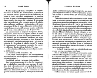 110                   Richard Sennett                                               A corrosão do caráter                    111

    A ênfase na juventude é uma conseqüência da compres-          rigidez também explica grande parte da pressão que as em-
são da vida de trabalho. No século dezenove, a preferência        presas hoje exercem sobre os executivos para que se aposen-
pela juventude era uma questão de mão-de-obra barata; as          tem ao beirar os sessenta, mesmo que, mentalmente, estejam
"moças de fábrica" de Lowell, Massachusetts, e os "meninos        no apogeu.
da mina" do norte da Inglaterra trabalhavam por salários bem          Os trabalhadores mais velhos, experientes, tendem mais a
abaixo daqueles dos adultos. No capitalismo de hoje ainda         julgar os superiores que os que apenas estão começando. Seu
existe essa preferência pelos jovens por motivos de salário,      conhecimento acumulado os dota do que o economista Albert
mais notadamente nas fábricas e oficinas insalubres de partes     Hirschmann chama de poderes de "voz", o que significa que
menos desenvolvidas do mundo. Mas outros atributos da ju-         é mais provável os empregados mais velhos falarem contra o
ventude hoje parecem torná-la atraente em altos escalões da       que encaram como más decisões. Farão isso com mais freqüên-
mão-de-obra, e estes estão mais na área do preconceito.           cia por lealdade à instituição do que a um determinado admi-
    Um número recente da Califórnia Management Review,            nistrador. Muitos trabalhadores são mais tolerantes ao acei-
por exemplo, tentou explicar os aspectos positivos da juven-      tar más ordens. Se ficam insatisfeitos, é mais provável saírem
tude e os negativos da idade nas organizações flexíveis. Fez      do que lutarem dentro da organização, e por ela. Estão dis-
isso afirmando que os trabalhadores mais velhos têm esque-       postos, como diz Hirschmann, a "sair".79 Na agência de pu-
mas mentais inflexíveis e são avessos ao risco, além de não      blicidade, Rose descobriu que os publicitários mais velhos de
terem a simples energia física necessária para enfrentar as      fato falavam com mais freqüência contra os chefes, muitas
exigências da vida no local de trabalho flexível.77 A imagem     vezes mais novos que eles em idade, do que os empregados
da "madeira morta" expressa essas convicções. Um executi-        novos. Um desses membros veteranos da empresa foi por sua
vo publicitário disse à socióloga Katherine Newman:              vez provocado pelo chefe:
    — Se você está na publicidade, está morto depois dos trin-        — Você pode não gostar daqui, mas está velho demais para
ta. A idade mata.                                                arranjar emprego em qualquer outro lugar.
    Um executivo de Wall Street disse a ela:                          Para os trabalhadores mais velhos, os preconceitos contra
    — Os patrões acham ^que [se você tem mais de quarenta        a idade mandam um poderoso recado: à medida que se acumu-
anos] não pode mais pensar. Depois dos cinqüenta [eles acham]    la, a experiência da pessoa vai perdendo valor. O que um tra-
você está liquidado.78                                           balhador mais velho aprendeu no correr dos anos sobre uma
    Flexibilidade eqüivale a juventude; rigidez, a idade.        determinada empresa ou profissão pode atrapalhar novas mu-
    Esses preconceitos servem a vários fins. Por exemplo, vi-    danças ditadas pelos superiores. Do ponto de vista da institui-
sam os trabalhadores mais velhos como um grupo de candi-         ção, a flexibilidade dos jovens os torna mais maleáveis tanto em
datos fáceis à demissão durante a reengenharia da empresa.       termos de assumir riscos quanto de submissão imediata. Con-
No regime anglo-americano, a taxa de demissão involuntária       tudo, esse poderoso recado tem um significado mais pessoal para
dobrou nos últimos vinte anos para os homens na casa dos         os trabalhadores, além dos preconceitos de poder.
quarenta e início dos cinqüenta. A associação de idade com            Foi Rico quem me fez ver isso, quando falou da erosão de
 