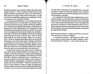 114                   Richard Sennett                                               A corrosão do caráter                  115

do tempo necessário para acumular aptidões dá a uma pessoa        vra "apreensão". Apreensão é uma ansiedade sobre o que pode
posição e direitos — valor no sentido material; encara as afir-   acontecer; é criada num clima que enfatiza o risco constante,
mações baseadas na passagem do tempo como representando           e aumenta quando as experiências passadas parecem não ser-
mais uma face do mal do velho sistema burocrático, em que         vir de guia para o presente.
os direitos de antigüidade paralisavam as instituições. O regi-       Se a negação da experiência fosse simplesmente um pre-
me concentra-se na capacidade imediata.                           conceito imposto, nós de meia-idade seríamos simplesmente
    A prática empresarial flexível, como a política de mão-de-    vítimas do culto institucional da juventude. Mas a apreensão
obra do atual governo na Grã-Bretanha e nos Estados Unidos,       com o tempo está gravada mais fundo em nós. A passagem dos
se baseia na suposição de que a rápida mudança de qualifica-      anos parece esvaziar-nos. Nossa experiência parece uma ci-
ção é a norma. Na verdade, historicamente, o afastamento de       tação vergonhosa. Essas convicções põem em risco nosso senso
pessoas com "velhas" qualificações se deu lentamente. Foram       de valor pessoal, mais pela inexorável passagem do tempo do
necessárias duas gerações para deslocar a aptidão de uma arte     que pela decisão de jogar.
como a tecelagem em fins do século dezoito, por exemplo, e
as mudanças da fábrica de Highland Park de Ford exigiram          No Trout, Rose recuperou a coragem; estava de novo no con-
quase trinta anos no início do século vinte. Talvez de forma      trole, até morrer de câncer no pulmão.
surpreendente, em muitas profissões fabris e de escritório,           — Acho que foi um erro — disse ela uma vez sobre o tem-
hoje, o ritmo da mudança tecnológica ainda seja moderada-         po que passou na parte bacana da cidade, enquanto conver-
mente lento; como observaram muitos sociólogos industriais,       sávamos fumando e bebendo —, mas eu tinha de fazer isso.
as instituições levam um longo tempo para digerir as tecno-
logias que ingerem.80 A passagem do tempo também é neces-
sária para desenvolver novas aptidões; alguém que simples-
mente leu um livro de marcenaria não é um marceneiro.
    O esquema de tempo do risco oferece pouco consolo pes-
soal, apesar dessas tendências históricas de longo prazo. Na
verdade, a ansiedade pessoal com o tempo está profundamente
entrelaçada com o novo capitalismo. Um redator do The New
York Times declarou recentemente que "a apreensão com o
emprego se impôs em toda parte, diluindo a auto-estima, ra-
chando famílias, fragmentando comunidades, alterando a
química dos locais de trabalho".81 Muitos economistas trata-
ram isso como besteira; os fatos da criação de empregos na
ordem neoliberal pareciam torná-lo transparentemente falso.
Contudo, o autor escreveu com precisão quando usou a pala-
 