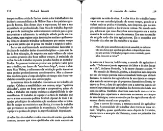 118                   Richard Sennett                                                 A corrosão do caráter                       119

tempo moldou a vida de Enrico, como a dos trabalhadores na         expressão na mão-de-obra, A velha ética do trabalho basea-
indústria automobilística de Willow Run e dos padeiros gre-        va-se no uso autodisciplinado do nosso tempo, pondo-se a
gos de Boston. Eles deram duro e esperaram; foi essa a sua         ênfase mais na prática voluntária, auto-imposta, que na sim-
experiência de profundidade. Essa ética de trabalho depende        ples submissão passiva a horários ou rotinas. No mundo anti-
em parte de instituições suficientemente estáveis para a pes-      go, achava-se que essa disciplina auto-imposta era a única
soa praticar o adiamento. A satisfação adiada perde seu va-        maneira de enfrentar o caos da natureza. Era uma necessida-
lor, porém, num regime cujas instituições mudam rapidamen-         de exigida todo dia dos agricultores. Eis o conselho que
te; torna-se absurdo trabalhar arduamente por muito tempo          Hesíodo dá a eles em Os trabalhos e os dias:
e para um patrão que só pensa em vender o negócio e subir.
     Seria um mal-humorado sentimentalismo lamentar o                   Não adie para amanhã ou depois de amanhã; os celeiros
declínio do trabalho árduo da autodisciplina — para não fa-             não são cheios por aqueles que adiam e desperdiçam tem-
lar da boa educação, do respeito aos mais velhos e de todos             po sem sentido. O trabalho prospera com o cuidado; quem
os outros prazeres dos bons velhos tempos. A seriedade da               adia, luta com a ruína.83
velha ética de trabalho impunha pesados fardos ao eu traba-
lhador. As pessoas tentavam provar seu próprio valor pelo          A natureza é incerta, indiferente; o mundo do agricultor é
seu trabalho; em forma de "ascetismo leigo", como o cha-           rude. "Os homens jamais repousam do labor e da dor duran-
mou Max Weber, o adiamento da satisfação podia tornar-se           te o dia", declarou Hesíodo, "e da morte durante a noite."84
uma prática profundamente autodestrutiva. Mas a alterna-               No mundo de Hesíodo, porém, a disciplina auto-imposta
tiva moderna para a longa disciplina de tempo não é um ver-        no uso do tempo parecia mais necessidade bruta que virtude
dadeiro remédio para essa autonegação.                             humana. A maioria dos agricultores de sua época se compu-
     A moderna ética do trabalho concentra-se no trabalho de       nha mais de escravos que de pequenos fazendeiros livres; es-
equipe. Celebra a sensibilidade aos outros; exige "aptidões        cravo ou livre, a luta do agricultor com a natureza parecia de
delicadas", como ser bom ouvinte e cooperativo; acima de           menor importância que as batalhas dos homens da cidade uns
tudo, o trabalho em equipe enfatiza a adaptabilidade às cir-       com os outros. Tucídides observou mais tarde com certa in-
cunstâncias. O trabalho de equipe é a ética de trabalho que        diferença que espartanos e atenienses arrasavam os campos
serve a uma economia política flexível. Apesar de todo o ar-       de seus inimigos, como se os esforços dos agricultores não ti-
quejar psicológico da administração moderna sobre o traba-         vessem direito moral a ser poupados.
lho de equipe no escritório e na fábrica, é o etos de trabalho         Com o correr do tempo, a estatura moral do agricultor
que permanece na superfície da experiência. O trabalho de          se eleva. A necessidade de trabalhar duro torna-se uma vir-
 equipe é a prática de grupo da superficialidade degradante.       tude. Virgílio, quase quinhentos anos depois de Hesíodo,
                                                                   ainda evoca a anarquia da Natureza, como na primeira das
A velha ética do trabalho revelou conceitos de caráter que ainda   Geórgicas:
contam, mesmo que essas qualidades não mais encontrem
 