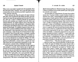 128                   Richard Sennett                                                A corrosão do caráter                     129

York, o cara a cara ainda é o grande meio de transmissão. Rose    alguém tentou justificar-se. Não havia tempo. Em poucos dias,
não fazia parte desse "zunzum" cara a cara das festas, boates     o grupo de bebidas fortes já tinha passado para outro proje-
e restaurantes, fora do escritório; sua idade e aparência, como   to, e passado como equipe.
vimos, atuavam contra ela.                                            Um especialista em comportamento de grupo bem poderia
     Porém mais que isso, Rose não parava de impor informa-       esperar isso. Os grupos tendem a manter-se juntos ficando na
ções sobre como as pessoas de fato bebem nos bares, que esta-     superfície das coisas; a superficialidade partilhada mantém as
vam fora do campo dos que participavam do circuito. Por exem-     pessoas juntas evitando questões difíceis, divisivas, pessoais. O
plo, disse que a vodca é a bebida preferida dos alcoólatras       trabalho de equipe poderia parecer mais um exemplo, portan-
secretos, pois acreditam que ninguém sente pelo cheiro que        to, dos laços do conformismo de grupo. Mas o etos de comuni-
andaram bebendo. Os colegas reagiram como se isso fosse um        cação e partilha de informação dá ao conformismo um traço
conhecimento privado dela, perturbando as discussões deles.       particular: a ênfase na flexibilidade e abertura à mudança tor-
A informação especializada muitas vezes tende a interferir no     na os membros da equipe susceptíveis aos mais leves fiapos de
sistema de informação. No trabalho de grupo de tipo não ma-       rumor ou sugestão dos outros na rede festa-escritório-almoço-
terial, onde as pessoas trabalham juntas numa imagem, o ato       boate. Como já observei, os publicitários de Nova York não são
de comunicação é mais importante que os fatos comunicados;        conformistas empresariais do tipo teso e certinho. Na velha
para comunicar, o campo de jogo da conversa precisa ser aber-     cultura de trabalho, o conformista empresarial era uma perso-
to e acessível. Uma vez que isso ocorre, a formação e partilha    nagem demasiado previsível e confiável — a gente sabia cada
do rumor se torna a substância da colaboração. O zunzum so-       reação. Nessa cultura flexível da imagem e sua informação,
bre os concorrentes proporciona energia às comunicações; fa-      previsibilidade e confiabilidade são traços de caráter menos
tos concretos enfraquecem as energias do diálogo. Na verda-       destacados; aqui não há base firme, como não pode haver res-
de, a troca de informação tende a exaurir-se a si mesma; e na     posta final ao problema colocado pela vodca.
agência de publicidade o zunzum sobre a resposta de nome              O ditado de Rose — "Não deixe que nada se grude em você"
russo durou até ele ser plenamente transmitido na rede, e de-     — aplicava-se nesse caso, de forma particular, ao chefe da equi-
pois começou o zunzum sobre a embalagem hexagonal.                pe. O líder da equipe de bebidas fortes atuara durante toda a
     O fato mais duro nesse esforço de grupo foi que a agência    campanha da vodca mais como um igual junto aos outros que
não conseguiu o contrato. Rose esperou que se seguisse um         como chefe; em "administres", seu papel era "facilitar" uma
período de recriminações mútuas e atribuição de culpa à equi-     solução entre o grupo e "mediar" entre cliente e equipe. É um
pe, uma vez que as conseqüências financeiras para a agência       administrador do processo. Seu trabalho, facilitação e mediação,
foram sérias. Além disso, disse-me, esperava que as pessoas       pode ser, com suficiente savoir-faire, separado do resultado. A
sentissem "dor" pela perda, com o que pretendia dizer que         palavra "líder" assim se aplica a ele no sentido tradicional de
os agressivos publicitários iam realmente ligar para a derro-     autoridade. Tampouco são a facilitação e mediação atos de von-
ta. Mas como grupo eles tiveram uma reação diferente, mais        tade implacáveis, decididos, como os que formavam o caráter dos
autoprotetora. Não houve recriminação mútua. Tampouco             pequenos agricultores livres em combate com a natureza.
 