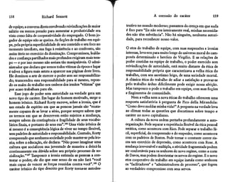 138                    Richard Sennett                                                 A corrosão do caráter                     139

de equipe; a conversa direta envolvendo reivindicações de maior     trutivo no mundo moderno; passamos da crença em que nada
salário ou menos pressão para aumentar a produtividade era          é fixo para "Eu não sou inteiramente real, minhas necessida-
vista como falta de cooperatividade do empregado. O bom jo-         des não têm substância". Não há ninguém, nenhuma autori-
gador de equipe não se queixa. As ficções de trabalho em equi-      dade, para reconhecer nosso valor.
pe, pela própria superficialidade de seu conteúdo e seu foco no
momento imediato, sua fuga à resistência e ao confronto, são         O etos do trabalho de equipe, com suas suspensões e ironias
assim úteis no exercício da dominação. Compromissos, lealda-        internas, leva-nos para muito longe do universo moral do cam-
des e confiança partilhados mais profundos exigiram mais tem-       ponês determinado e heróico de Virgílio. E as relações de
po — e por isso mesmo não seriam tão manipuláveis. O admi-          poder contidas na equipe de trabalho, o poder exercido sem
nistrador que declara que somos todos vítimas da época e lugar      reivindicações de autoridade, está muito distante da ética de
é talvez a figura mais astuta a aparecer nas páginas deste livro.   responsabilidade própria que caracterizava a velha ética do
Ele dominou a arte de exercer o poder sem ser responsabiliza-       trabalho, com seu ascetismo leigo, de uma seriedade mortal.
do; transcendeu essa responsabilidade para si mesmo, repon-         A clássica ética do trabalho de adiar a satisfação e provar-se
do os males do trabalho nos ombros dos irmãos "vítimas" que         pelo trabalho árduo dificilmente pode exigir nossa afeição.
por acaso trabalham para ele.                                       Mas tampouco o pode o trabalho em equipe, com suas ficções
    Esse jogo de poder sem autoridade na verdade gera um            e fingimentos de comunidade.
novo tipo de caráter. Em lugar do homem motivado, surge o                Nem a velha nem a nova éticas do trabalho oferecem uma
homem irônico. Richard Rorty escreve, sobre a ironia, que é         resposta satisfatória à pergunta de Pico delia Mirandola:
um estado de espírito em que as pessoas jamais são "exata-          "Como devo moldar minha vida?" A pergunta na verdade leva
mente capazes de se levar a sério, porque sempre sabem que          ao clímax todas as questões que discutimos sobre tempo e
os termos em que se descrevem estão sujeitos a mudança,             caráter no novo capitalismo.
sempre sabem da contingência e fragilidade de seus vocabu-               A cultura da nova ordem perturba profundamente a auto-
lários finais, e portanto de seus eus".106 Uma visão irônica de     organização. Pode separar a experiência flexível da ética pessoal
si mesmo é a conseqüência lógica de viver no tempo flexível,        estática, como aconteceu com Rico. Pode separar o trabalho fá-
sem padrões de autoridade e responsabilidade. Contudo, Rorty        cil, superficial, da compreensão e do empenho, como aconteceu
compreende que nenhuma sociedade pode manter-se pela iro-           com os padeiros de Boston. Pode tornar o constante correr ris-
nia; sobre a educação, ele declara: "Não posso imaginar uma         cos um exercício de depressão, como aconteceu com Rose. A
cultura que socializou sua juventude de maneira a deixá-la          mudança irreversível e múltipla, a atividade fragmentada podem
continuamente em dúvida sobre seu próprio processo de so-           ser confortáveis para os senhores do novo regime, como a corte
cialização."107 Tampouco a ironia estimula as pessoas a con-        de Davos, mas podem desorientar os servos do regime. E o novo
testar o poder; ele diz que esse senso de eu não fará "você         etos cooperativo do trabalho em equipe instala como senhores
mais capaz de vencer as forças reunidas contra você".108 O          os "facilitadores" e "administradores de processo", que fogem
caráter irônico do tipo descrito por Rorty torna-se autodes-        ao verdadeiro compromisso com seus servos.
 