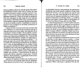 144                    Richard Sennett                                                 A corrosão do caráter                    145

status no trabalho resulta de ser mais que apenas "duas mãos";       cia, das aptidões técnicas e, mais geralmente, do conhecimento
os trabalhadores braçais, assim como os criados, nas casas          profissional podia ajudar homens e mulheres a formar fortes
vitorianas, buscavam-no usando as palavras "carreira", "pro-        histórias de carreira, e com isso assumir um controle mais
fissão" e "arte" de uma maneira mais indiscriminada do que          firme sobre suas vidas. Nessa dependência da ciência para o
julgaríamos admissível. O desejo de tal status era igualmente       controle pessoal, Lippmann assemelhava-se a outros contem-
forte entre empregados da classe média das novas empresas;          porâneos progressistas nos Estados Unidos, e a socialistas
como mostrou o historiador Olivier Zunz, as pessoas do mun-         fabianos como Sidney e Beatrice Webb na Grã-Bretanha, ou
do dos negócios, na época de Lippmann, buscaram pela primeira       ao jovem Leon Blum na França, além de a Max Weber.
vez elevar seu trabalho tratando a contabilidade, as vendas ou           A receita de Lippmann para o controle também tinha uma
gerências como semelhantes às atividades profissionais do           meta política objetiva. Ele via os imigrantes nova-iorquinos
médico ou engenheiro.113                                            esforçando-se para aprender inglês e educar-se, a fim de co-
     O desejo de status ou de uma carreira não é portanto nada      meçar suas carreiras, mas barrados das instituições de ensino
novo. Tampouco o é o senso de que as carreiras, mais que os         superior da cidade, na época fechadas aos judeus e negros e
empregos, desenvolvem nosso caráter. Mas Lippmann elevou            hostis aos gregos, italianos e irlandeses. Pedindo uma socie-
as apostas do "arranjar um galho". Em sua opinião, a narrati-       dade mais voltada para as carreiras, ele exigia que essas insti-
va de vida de uma carreira é uma história de desenvolvimento        tuições abrissem suas portas, uma versão americana do lema
interior, que se desenrola por habilidade e luta. "Temos de lidar   francês "carreiras abertas ao talento".
com [a vida] deliberadamente, imaginar sua organização so-               Os textos de Lippmann constituem um enorme ato de fé
cial, alterar seus instrumentos, formular seu método..."114 A       no indivíduo, no fazer alguma coisa de si mesmo — o sonho
pessoa que segue uma carreira define objetivos de longo pra-        de Pico, concretizado nas ruas do Baixo East Side entre po-
zo, padrões de comportamento profissional ou não profissio-         vos que Lippmann via como seres humanos particulares e dis-
nal, e o senso de responsabilidade por sua conduta. Duvido          tintos. Em seus textos, ele tentou assim opor o Golias do ca-
que Lippmann tenha lido Max Weber quando escreveu Dríft             pitalismo empresarial ao Davi da vontade e talento pessoais.
and Mastery; mas os dois escritores partilhavam um conceito              O prazer de ler Lippmann é sua própria justificação; a voz
semelhante de carreira. No uso de Weber, Beruf, o equivalen-        dele é a de um mestre-escola eduardiano reto, de vida limpa,
te alemão de "carreira", também acentua a importância do            que também parece ter passado muitas horas em filas de pi-
trabalho como narrativa e o desenvolvimento de caráter só           quetes ou em companhia de homens cujas palavras mal enten-
possível pelo esforço organizado, a longo prazo. "Controle          dia. Contudo, será sua crença na carreira uma receita viável
 significa", declara Lippmann, "a substituição da luta incons-      para nós hoje, quase um século depois? Em particular, será
 ciente pela intenção consciente."115                               um remédio para o fracasso — aquele fracasso que consiste
     A geração de Lippmann acreditava que se achava no iní-         na falta de objetivo^ em não unificar nossa vida?
 cio de uma nova era da ciência, assim como do capitalismo.              Conhecemos formas de burocracia diferentes das que
 Todos estavam convencidos de que o uso adequado da ciên-           Lippmann e Weber conheceram; o capitalismo hoje age com
 
