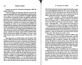 154                    Richard Sennett                                                A corrosão do caráter                  155

    E assim, aos poucos, os homens começaram a falar de             dor pessoal, através de pequenas empresas arriscadas, ou pre-
maneira diferente.                                                 visto as possibilidades da Internet. Era o que os programado-
    O terceiro estágio de explicação devolveu um pouco do          res do River Winds Café achavam que deviam ter feito. De-
senso de integridade deles como programadores, mas a um alto       viam ter-se tornado empresários como os garotos do Vale do
custo. Agora o foco era mais na história do trabalho high-tech     Silício, pátria dos pequenos adventícios da tecnologia.
em seu imenso crescimento recente, nas aptidões necessárias             — Tivemos o exemplo — declarou um dia Kim, especia-
para lidar com desafios industriais e científicos. Aconteceu al-   lista em redes. — Sabíamos tudo que acontecia na Costa [Oes-
guma coisa com a voz dos homens que falavam no boteco, quan-       te], e não fizemos nada. — Todos assentiram, com exceção
do abandonaram a obsessão com a maneira como tinham sido           de Jim, que falou do problema de levantar capital. — Boba-
prejudicados por outros. Ao se concentrarem na profissão, os       gem — respondeu Kim. — Esse negócio não é sobre hoje, é
programadores começaram a falar do que poderiam e deveriam         sobre o que poderia acontecer. Para isso se arranja dinheiro.
ter feito pessoalmente antes em suas carreiras para prevenir o         A história dos erros internos da IBM, a reorganização da
apuro atual. Nesse terceiro estágio, aparecera finalmente o dis-   empresa motivada pelo desejo de flexibilidade, o advento do
curso da carreira, carreira como Walter Lippmann a teria ima-      mercado global de trabalho evidenciado pelos programadores
ginado. Questões de vontade e opção pessoais, padrões profis-      indianos — tudo foi reordenado como sinais de que era hora
sionais, narrativas de trabalho, tudo surgiu — só que o tema       de dar o fora. Eles deviam ter corrido o risco.
desse discurso sobre carreira era mais o fracasso que o con-           No último ano, a história do que acontecera à IBM e a eles
trole.                                                             ficou por aí. E notei que essa última interpretação coincidiu
    Essas discussões na verdade tinham como premissa o fato        com uma mudança do comportamento de meus vizinhos na
de que a IBM permanecera empenhada nas centrais de com-            comunidade. Antes vereadores e membros de conselhos es-
putadores numa época em que o crescimento da indústria se          colares, abandonaram a busca desses cargos. Não têm medo
dava no setor do computador pessoal; a maioria dos progra-         de erguer a cabeça na comunidade, já que tanta gente em nossa
madores era de homens das centrais. Os homens da IBM co-           cidade foi demitida pela IBM ou sofreu financeiramente, como
meçaram a censurar-se por terem ficado demasiado dependen-         donos de lojas ou homens de negócio, com o abalo. Simples-
tes da empresa, por terem acreditado nas promessas da cultura      mente perderam o interesse por questões cívicas.
empresarial, por terem desempenhado um roteiro de sua pró-             O único compromisso comunitário que eles mantêm, na
pria criação. "Censura" significa culpa. Não ouvi isso na voz      verdade buscam com vigor cada vez maior, é a participação
deles, pelo menos não aquele tipo de culpa floreado, de auto-      na administração de suas igrejas locais. Isso é importante
piedade. A conversa era sobre centrais de computadores, es-        para eles por causa do contato pessoal que têm com outros
tações de trabalho, as possibilidades da linguagem Java, os        membros da igreja. Nessa parte da região rural como em
problemas da largura de faixa — e o eu. Nesse terceiro está-       outras, formas fundamentalistas e evangélicas de cristianis-
gio, os desempregados falaram dos sucessos de pessoas que          mo se acham em acentuada ascensão. O mais novo, Paul, me
dez ou doze anos antes haviam entrado no setor do computa-         disse:
 