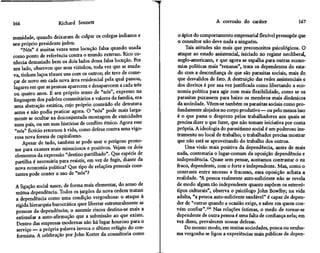 166                   Richard Sennett                                                  A corrosão do caráter                   167

munidade, quando deixaram de culpar os colegas indianos e            o ápice do comportamento empresarial flexível pressupõe que
seu próprio presidente judeu.                                        o consultor não deve nada a ninguém.
     "Nós" é muitas vezes uma locução falsa quando usada                 Tais atitudes são mais que preconceitos psicológicos. O
como ponto de referência contra o mundo externo. Rico co-            ataque ao estado assistência!, iniciado no regime neoliberal,
nhecia demasiado bem os dois lados dessa falsa locução. Por          anglo-americano, e que agora se espalha para outras econo-
um lado, observou que seus vizinhos, toda vez que se muda-           mias políticas mais "renanas", trata os dependentes do esta-
va, tinham laços tênues uns com os outros; ele teve de come-         do com a desconfiança de que são parasitas sociais, mais do
çar de novo em cada nova área residencial pela qual passou,          que desvalidos de fato. A destruição das redes assistenciais e
lugares em que as pessoas aparecem e desaparecem a cada três        dos direitos é por sua vez justificada como libertando a eco-
 ou quatro anos. E seu próprio senso de "nós", expresso na          nomia política para agir com mais flexibilidade, como se os
 linguagem dos padrões comunitários e valores da família, era       parasitas puxassem para baixo os membros mais dinâmicos
 uma abstração estática, cujo próprio conteúdo ele detestava        da sociedade. Vêem-se também os parasitas sociais como pro-
 antes e não podia praticar agora. O "nós" pode mais larga-         fundamente alojados no corpo produtivo — ou pelo menos isso
 mente se ocultar na desconjuntada montagem de etnicidades          é o que passa o desprezo pelos trabalhadores aos quais se
 num país, ou em suas histórias de conflito étnico. Agora esse      precisa dizer o que fazer, que não tomam iniciativa por conta
  "nós" fictício retornou à vida, como defesa contra uma vigo-      própria. A ideologia do parasitismo social é um poderoso ins-
  rosa nova forma de capitalismo.                                   trumento no local de trabalho; o trabalhador precisa mostrar
      Apesar de tudo, também se pode usar o perigoso prono-         que não está se aproveitando do trabalho dos outros.
  me para exames mais minuciosos e positivos. Vejam os dois             Uma visão mais positiva da dependência, antes de mais
  elementos da expressão "destino partilhado". Que espécie de       nada, contestaria o lugar-comum da oposição dependência e
  partilha é necessária para resistir, em vez de fugir, diante da   independência. Quase sem pensar, aceitamos contrastar o eu
  nova economia política? Que tipo de relações pessoais cons-       fraco, dependente, com o forte e independente. Mas, como o
  tantes pode conter o uso de "nós"?                                contraste entre sucesso e fracasso, essa oposição achata a
                                                                    realidade. "A pessoa realmente auto-suficiente não se revela
 A ligação social nasce, de forma mais elementar, do senso de       de modo algum tão independente quanto supõem os estereó-
 mútua dependência. Todos os jargões da nova ordem tratam           tipos culturais", observa o psicólogo John Bowlby; na vida
 a dependência como uma condição vergonhosa: o ataque à             adulta, "a pessoa auto-suficiente saudável" é capaz de depen-
 rígida hierarquia burocrática quer libertar estruturalmente as     der de "outras quando a ocasião exige, e saber em quem con-
 pessoas da dependência; o assumir riscos destina-se mais a         vém confiar".134 Nas relações íntimas, o medo de tornar-se
 estimular a auto-afirmação que a submissão ao que existe.          dependente de outra pessoa é uma falta de confiança nela; em
 Dentro das empresas modernas não há lugar honroso para o           vez disso, prevalecem nossas defesas.
 serviço — a própria palavra invoca o último refúgio do con-            Do mesmo modo, em muitas sociedades, pouca ou nenhu-
 formista. A celebração por John Kotter da consultoria como         ma vergonha se ligou a experiências mais públicas de depen-
 