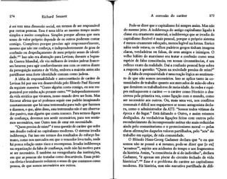 T
174                   Richard Sennett                                                    A corrosão do caráter                   175

à sói tem uma dimensão social, em termos de ser responsável                Pode-se dizer que o capitalismo foi sempre assim. Mas não
por outras pessoas. Essa é uma idéia ao mesmo tempo muito              do mesmo jeito. A indiferença do antigo capitalismo ligado à
simples e muito complexa. Simples porque afirma que meu                classe era cruamente material; a indiferença que se irradia do
senso de valor próprio depende de os outros poderem contar             capitalismo flexível é mais pessoal, porque o próprio sistema
comigo. Complexo porque preciso agir responsavelmente,                 é menos cruamente esboçado, menos legível na forma. Enrico
mesmo que não me conheça, e independentemente do grau de               sabia onde estava; os velhos padeiros gregos tinham imagens
confusão ou despedaçamento de meu próprio senso de identi-             claras, verdadeiras ou falsas, de seus amigos e inimigos. O
dade.141 Isso não era abstração para Levinas; durante a Segun-        velho hábito do marxismo era tratar a confusão como uma
da Guerra Mundial, ele viu milhares de irmãos judeus france-           espécie de falsa consciência; em nossas circunstâncias, é um
ses lutarem para agir confiavelmente uns com os outros diante         reflexo exato da realidade. Daí a confusão pessoal hoje sobre
da perseguição nazista e de Vichy, embora a maioria antes não          a resposta à questão: "Quem na sociedade precisa de mim?"
partilhasse uma forte identidade comum como judeus.                        A falta de responsividade é uma reação lógica ao sentimen-
    A idéia de responsabilidade e autoconstância de caráter de        to de que não somos necessários. Isso se aplica tanto às co-
Levinas foi por sua vez desenvolvida pelo filósofo Paul Ricoeur       munidades de trabalho quanto aos mercados de mão-de-obra
da seguinte maneira: "Como alguém conta comigo, eu sou res-           que demitem os trabalhadores de meia-idade. As redes e equi-
ponsável por minha ação perante outro."142 Independentemente          pes enfraquecem o caráter — o caráter como Horácio o des-
da vida errática que vivamos, nosso mundo deve ser bom. Mas           creveu pela primeira vez, como ligação com o mundo, como
Ricoeur afirma que só podemos seguir esse padrão imaginando           ser necessário aos outros. Ou, mais uma vez, nos conflitos
constantemente que há uma testemunha para tudo que fazemos            comunais é difícil nos engajarmos se nosso antagonista decla-
e dizemos, e que, além disso, essa testemunha não é um observa-       ra, como o administrador da ATT: "Somos todos vítimas da
dor passivo, mas alguém que conta conosco. Para sermos dignos         época e do lugar." Está faltando o Outro, e assim estamos
de confiança, devemos nos sentir necessários; para nos sentir-        desligados. As verdadeiras ligações feitas com outros pelo
mos necessários, esse Outro tem de estar em necessidade.              reconhecimento da incompreensão mútua são mais reduzidas
     "Quem precisa de mim?" é uma questão de caráter que sofre        ainda pelo comunitarismo e o protecionismo moral — pelas
um desafio radical no capitalismo moderno. O sistema irradia          claras afirmações daqueles valores partilhados, pelo "nós" do
indiferença. Faz isso em termos dos resultados do esforço hu-         trabalho em equipe, de rala comunidade.
mano, como nos mercados em que o vencedor leva tudo, onde                  O filósofo Hans-Georg Gadamer declara que "o eu que
há pouca relação entre risco e recompensa. Irradia indiferença        somos não se possui a si mesmo; pode-se dizer que [o eu]
na organização da falta de confiança, onde não há motivo para         'acontece'", sujeito aos acidentes do tempo e aos fragmentos
se ser necessário. E também na reengenharia das instituições,         da história. Assim, "a consciência de si do indivíduo", declara
em que as pessoas são tratadas como descartáveis. Essas práti-        Gadamer, "é apenas um piscar do circuito fechado de vida
 cas óbvia e brutalmente reduzem o senso de que contamos como         histórica".143 Esse é o problema do caráter no capitalismo
pessoa, de que somos necessários aos outros.                          moderno. Há história, mas não narrativa partilhada de difi-
 
