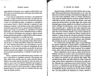 14                    Richard Sennett                                              A corrosão do caráter                    15

especializada em lavagem a seco; quando conheci Enrico, em          Apesar de clara, a história da vida de Enrico não era sim-
1970, eles economizavam para a educação universitária dos       ples. Fiquei particularmente impressionado ao ver como ele
dois filhos homens.                                             abarcava os mundos da antiga comunidade de imigrantes e da
    O que mais me impressionou em Enrico e sua geração foi      nova vida neutra suburbana. Entre os vizinhos suburbanos,
ver como o tempo era linear em suas vidas: ano após ano tra-    vivia como um cidadão discreto, modesto; quando voltava ao
balhando em empregos que raras vezes variavam de um dia para    velho bairro, porém, recebia muito mais atenção, como uma
o outro. E, nessa linha de tempo, a conquista era cumulativa:   pessoa que vencera lá fora, um velho digno que voltava todo
toda semana, Enrico e Flavia conferiam o aumento de suas        domingo para a missa, seguida de um almoço nos botecos de
poupanças, mediam a vida doméstica pelas várias melhorias e     fofoca. Obtinha reconhecimento, como um ser humano dis-
acréscimos que haviam feito na casa de fazenda. Finalmente, o   tinto, daqueles que o conheciam há tempo suficiente para
tempo que viviam era previsível. As convulsões da Grande        entender sua história; obtinha um tipo mais anônimo de res-
Depressão e da Segunda Guerra Mundial haviam-se esfuma-         peito dos novos vizinhos, fazendo o que todos os demais fa-
do, os sindicatos protegiam seus empregos; embora tivesse       ziam, mantendo a casa e o jardim em ordem, vivendo sem in-
apenas quarenta anos quando o conheci, Enrico sabia exatamen-   cidentes. A densa textura da existência particular de Enrico
te quando ia aposentar-se e o pecúlio que teria.                estava no fato de que ele era reconhecido nos dois aspectos,
    Tempo é o único recurso que os que estão no fundo da        dependendo de em qual comunidade andasse: duas identida-
sociedade têm de graça. Para acumular tempo, Enrico preci-      des oriundas do mesmo uso disciplinado de seu tempo.
sava do que o sociólogo Max Weber chamou de "jaula de fer-          Se o mundo fosse um lugar feliz e justo, os que desfrutam
ro", uma estrutura burocrática que racionalizava o uso do       de respeito retribuiriam em igual medida a consideração que
tempo; no caso de Enrico, as regras de antigüidade de seu       lhes foi concedida. Era a idéia de Fichte em "Os fundamentos
sindicato e as leis que organizavam sua pensão do governo       da lei nacional"; ele falou do "efeito recíproco" do reconheci-
proporcionavam esse andaime. Acrescentando a esses recur-       mento. Mas a vida real não procede de maneira tão generosa.
sos sua própria autodisciplina, o resultado era mais que eco-       Enrico antipatizava com os negros, embora houvesse tra-
nômico.                                                         balhado em paz por muitos anos com faxineiros negros;
    Enrico conquistou uma nítida história para si mesmo, em     antipatizava com estrangeiros não italianos como os'irlande-
que a experiência se acumulava material e fisicamente; sua      ses, embora seu próprio pai mal soubesse falar inglês. Não
vida, assim, fazia sentido para ele, numa narrativa linear.     reconhecia lutas afins; não tinha aliados de classe. Acima de
Embora um esnobe pudesse descartá-lo como um chato, ele         tudo, porém, Enrico antipatizava com pessoas da classe mé-
sentia os anos como uma história dramática que avançava a       dia. Dizia que nós o tratávamos como se fosse invisível, "como
cada conserto na casa, a cada prestação da casa. O faxineiro    um zero"; o ressentimento do faxineiro era agravado pelo
sentia que se tornava o autor de sua vida, e, embora fosse um   receio de que, devido à sua falta de educação e sua condição
homem inferior na escala social, essa narrativa lhe dava um     de trabalhador braçal, tivéssemos um secreto direito de fazer
senso de respeito próprio.                                      isso. Aos seus poderes de resistência no tempo, opunha a
 