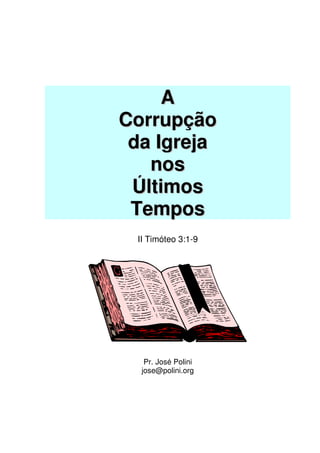 A
Corrupção
 da Igreja
   nos
 Últimos
 Tempos
 II Timóteo 3:1-9




   Pr. José Polini
  jose@polini.org
 