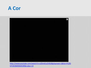 A Cor
http://www.youtube.com/watch?v=vZDm61sZV0U&playnext=1&list=PLDD
67C0CB69D60C89&index=14
 