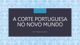 C
A CORTE PORTUGUESA
NO NOVO MUNDO
Prof.ª Maiara Coutinho
 