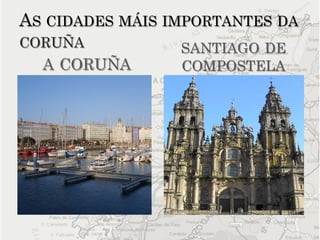 AS CIDADES MÁIS IMPORTANTES DA
CORUÑA           SANTIAGO DE
  A CORUÑA       COMPOSTELA
 