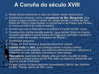 A Coruña do século XVIII
 Neste século leváronse a cabo na cidade varias realizacións:
 Instalacións urbanas, como o acu...