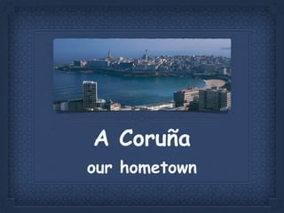 A Coruña
our hometown
 