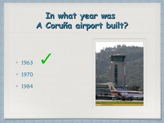 In what year wasIn what year was
A Coruña airport built?A Coruña airport built?
1963
1970
1984
 