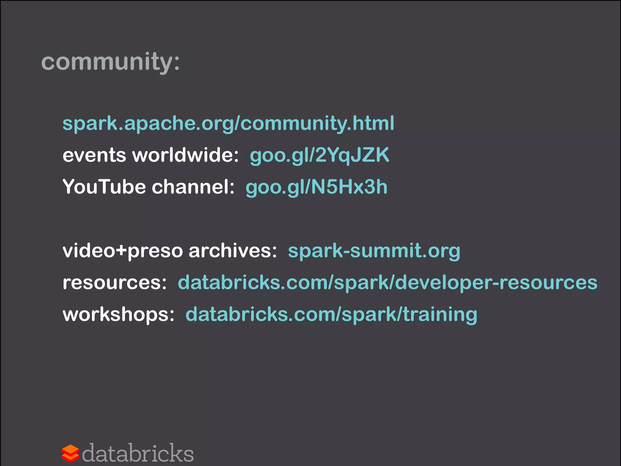 Spark Developer Certification 
• go.databricks.com/spark-certified-developer
• defined by Spark experts @Databricks
• assessed by O’Reilly Media
• establishes the bar for Spark expertise
 