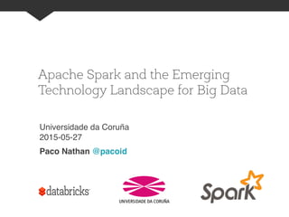 Apache Spark and the Emerging
Technology Landscape for Big Data
Universidade da Coruña 
2015-05-27"
Paco Nathan @pacoid 
slides http://goo.gl/A0WL8y
 
