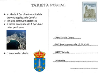 Ø  a	
  cidade	
  A	
  Coruña	
  é	
  a	
  capital	
  da	
  
    provincia	
  galega	
  da	
  Coruña	
  
Ø  ten	
  uns	
  250	
  000	
  habitantes	
  
Ø  a	
  forma	
  da	
  cidade	
  de	
  A	
  Coruña	
  é	
  
    unha	
  península	
  




Ø  o	
  escudo	
  da	
  cidade:	
  
	
  
 
