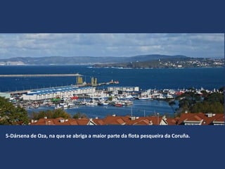 5-Dársena de Oza, na que se abriga a maior parte da flota pesqueira da Coruña.
 