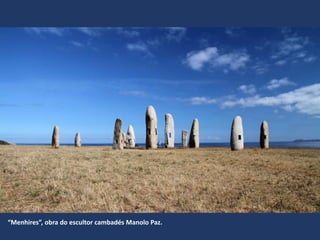 “Menhires”, obra do escultor cambadés Manolo Paz.
 
