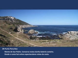 Monte de San Pedro. Conserva restos dunha batería costeira.
Desde o cume hai unhas espectaculares vistas da costa.
28-Punta Pena Boa
 
