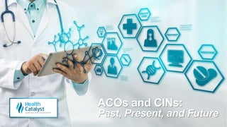 ACOs and CINs:
Past, Present, and Future
 