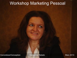 Workshop Marketing Pessoal
Concretizar/Conception Margarida Rebelo Maio 2013
 