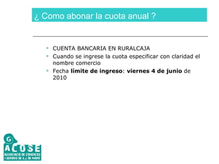 ¿ Como abonar la cuota anual ? CUENTA BANCARIA EN RURALCAJA Cuando se ingrese la cuota especificar con claridad el nombre comercio Fecha  límite de ingreso :  viernes 4 de junio  de 2010 