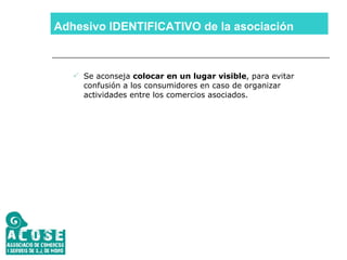 Adhesivo IDENTIFICATIVO de la asociación Se aconseja  colocar en un lugar visible , para evitar confusión a los consumidores en caso de organizar actividades entre los comercios asociados. 