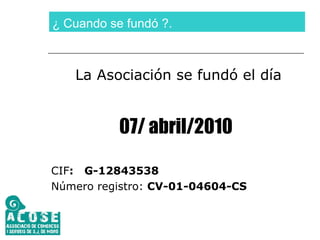 ¿ Cuando se fundó ?. La Asociación se fundó el día 07/ abril/2010 CIF :  G-12843538 Número registro:  CV-01-04604-CS 