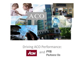 Driving ACO Performance:
and
ACO
PVM
Partners llc
 