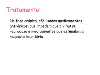 Tratamento: Na fase crónica, são usados medicamentos antivíricos, que impedem que o vírus se reproduza e medicamentos que estimulam a resposta imunitária. 