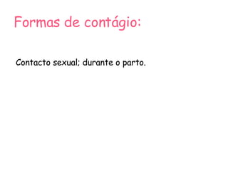 Formas de contágio: Contacto sexual; durante o parto. 
