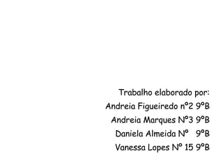 Trabalho elaborado por: Andreia Figueiredo nº2 9ºB Andreia Marques Nº3 9ºB Daniela Almeida Nº  9ºB Vanessa Lopes Nº 15 9ºB 