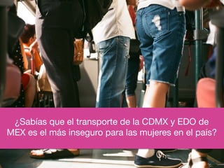 ¿Sabías que el transporte de la CDMX y EDO de
MEX es el más inseguro para las mujeres en el país?
 