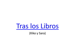Tras los Libros
(Kiko y Sara)
 