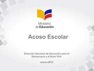 Acoso Escolar
Dirección Nacional de Educación para la
Democracia y el Buen Vivir
marzo-2014
 