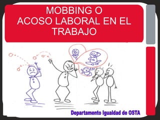MOBBING O
ACOSO LABORAL EN EL
TRABAJO
 